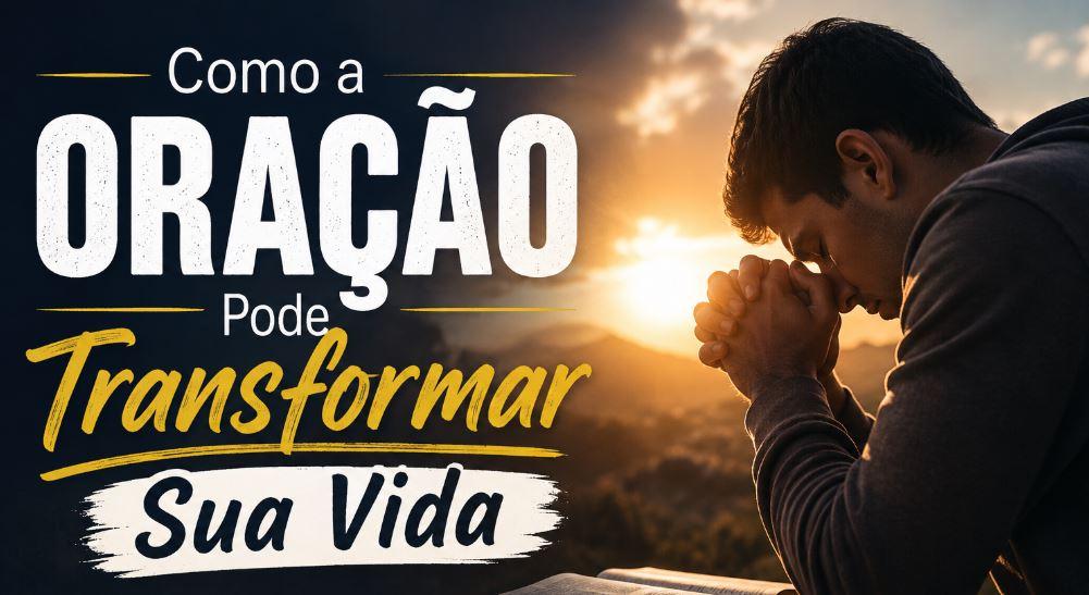 Como a Oração Pode Transformar Sua Vida